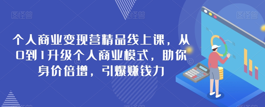 个人商业变现营精品线上课，从0到1升级个人商业模式，助你身价倍增，引爆赚钱力| 网创圈