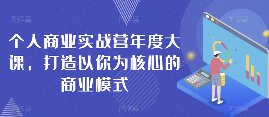 个人商业实战营年度大课，打造以你为核心的商业模式| 网创圈