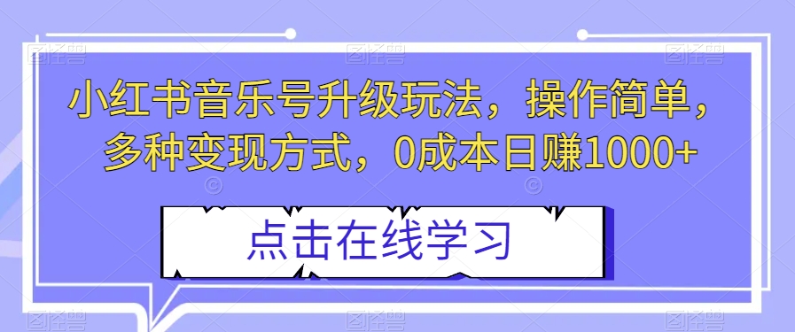 小红书音乐号升级玩法，操作简单，多种变现方式，0成本日赚1000+【揭秘】| 网创圈