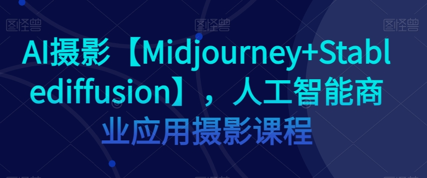 AI摄影【Midjourney+Stablediffusion】，人工智能商业应用摄影课程| 网创圈