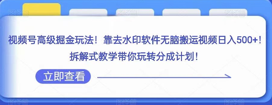 视频号高级掘金玩法，靠去水印软件无脑搬运视频日入500+，拆解式教学带你玩转分成计划【揭秘】| 网创圈