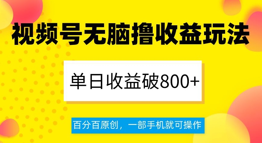 视频号无脑撸收益玩法，单日收益破800+，百分百原创，一部手机就可操作【揭秘】| 网创圈