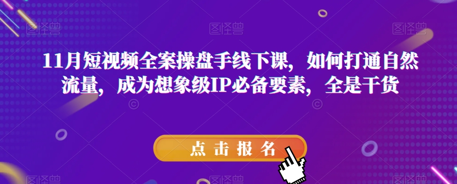11月短视频全案操盘手线下课，如何打通自然流量，成为想象级IP必备要素，全是干货| 网创圈