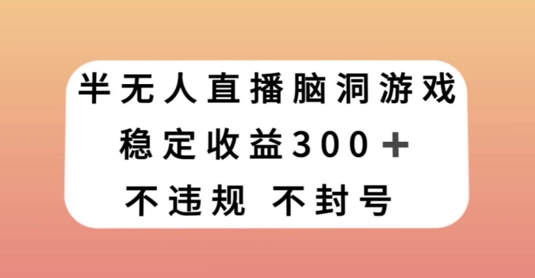 半无人直播脑洞小游戏，每天收入300+，保姆式教学小白轻松上手【揭秘】| 网创圈