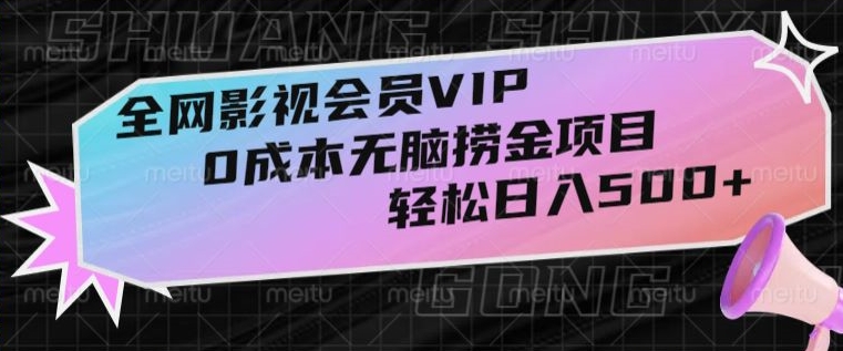 全网影视会员VIP，很老却常青的0成本无脑捞金项目，轻松日入500+【揭秘】| 网创圈