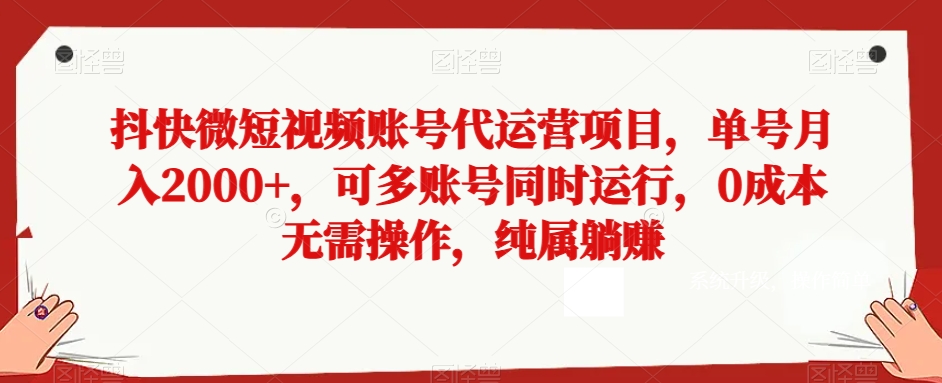 抖快微短视频账号代运营项目，单号月入2000+，可多账号同时运行，0成本无需操作，纯属躺赚【揭秘】| 网创圈