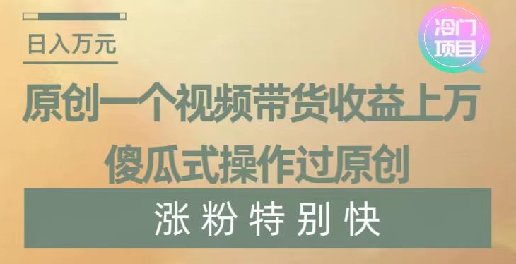 原创一个视频带货收益上万，傻瓜式操作过原创，几分钟做一个视频涨粉特别快【揭秘】| 网创圈