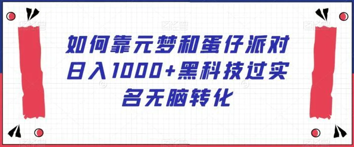 如何靠元梦和蛋仔派对日入1000+黑科技过实名无脑转化【揭秘】| 网创圈