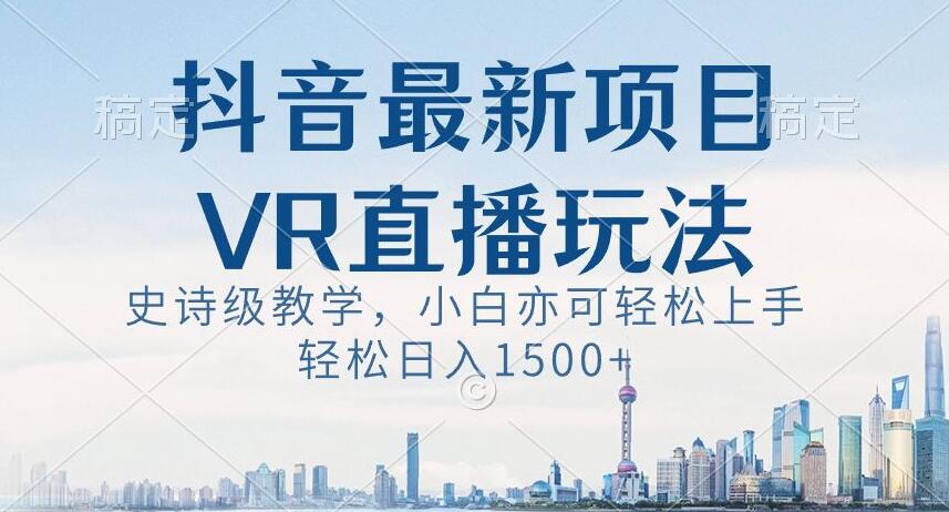 抖音最新VR直播玩法，史诗级教学，小白也可轻松上手轻松日入1500+【揭秘】| 网创圈