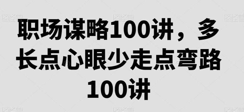 职场谋略100讲，多长点心眼少走点弯路| 网创圈