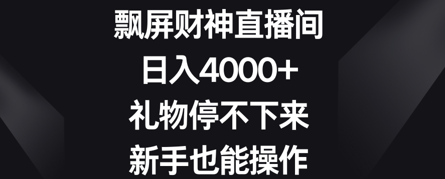 飘屏财神直播间，日入4000+，礼物停不下来，新手也能操作| 网创圈
