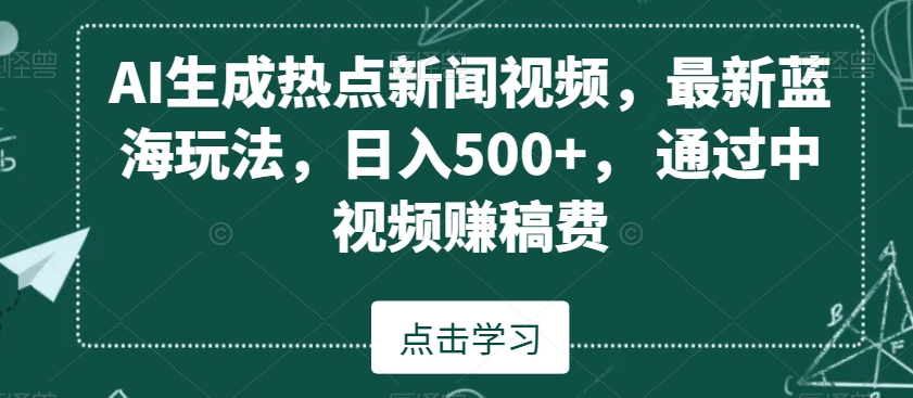 AI生成热点新闻视频，最新蓝海玩法，日入500+，通过中视频赚稿费| 网创圈