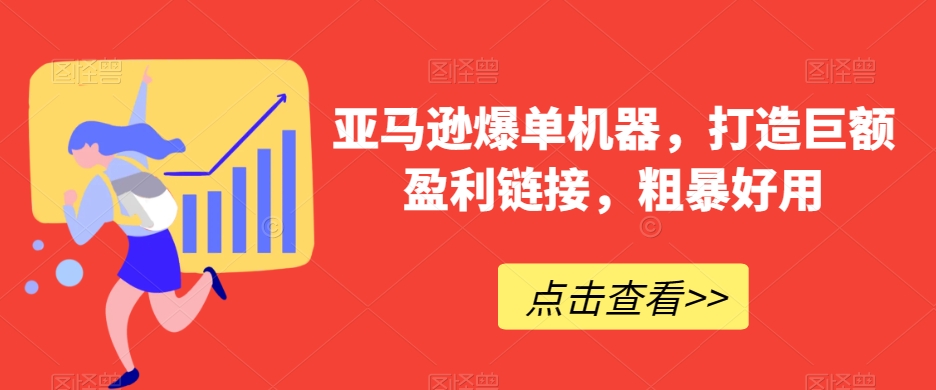 亚马逊爆单机器，打造巨额盈利链接，粗暴好用| 网创圈