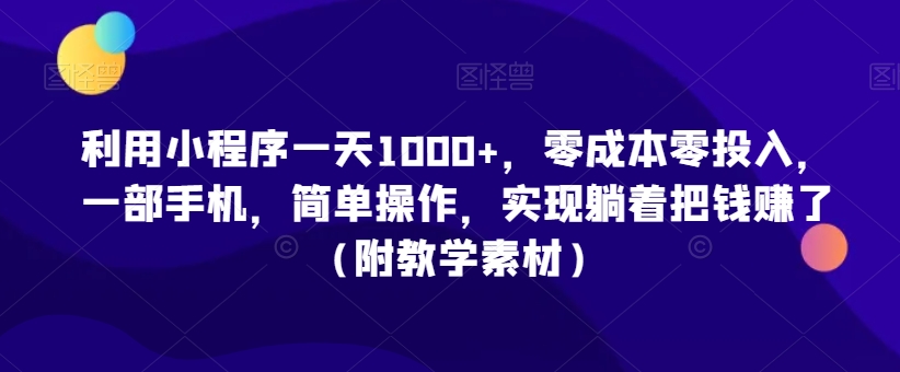 利用小程序一天1000+，零成本零投入，一部手机，简单操作，实现躺着把钱赚了（附教学素材）| 网创圈