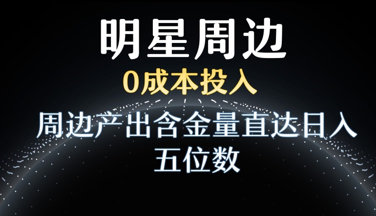 利用明星效应，0成本投入，周边产出含金量直达日入五位数| 网创圈