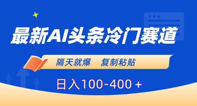 最新AI头条冷门赛道，隔天就爆，复制粘贴日入100-400＋| 网创圈