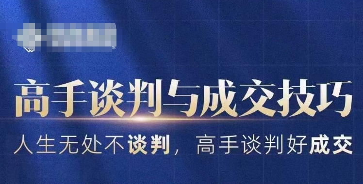 高手谈判与成交技巧，人生无处不谈判，高手谈判好成交| 网创圈