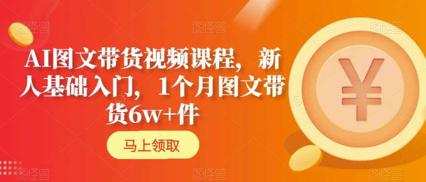 AI图文带货视频课程，新人基础入门，1个月图文带货6w+件| 网创圈