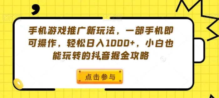 手机游戏推广新玩法，一部手机即可操作，轻松日入1000+，小白也能玩转的抖音掘金攻略| 网创圈