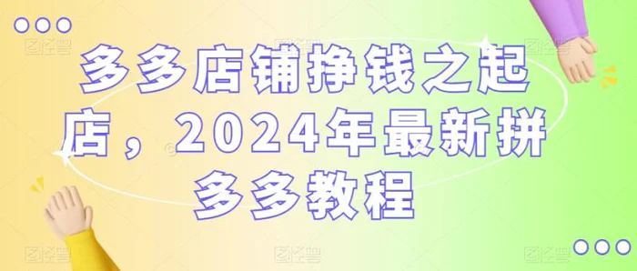 多多店铺挣钱之起店，2024年最新拼多多教程| 网创圈