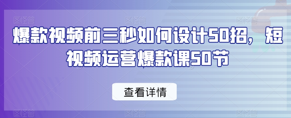 爆款视频前三秒如何设计50招，短视频运营爆款课50节| 网创圈
