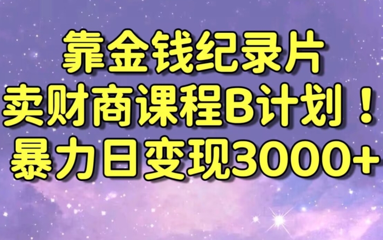 财经纪录片联合财商课程的变现策略，暴力日变现3000+，喂饭级别教学| 网创圈