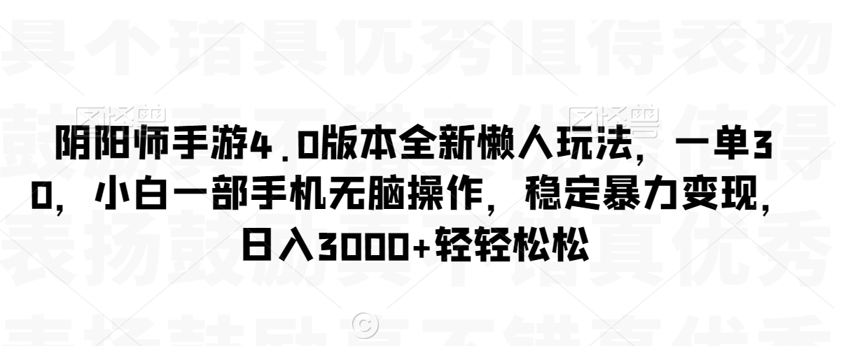 阴阳师手游4.0版本全新懒人玩法，一单30，小白一部手机无脑操作，稳定暴力变现| 网创圈