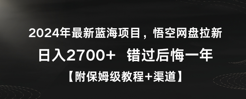 2024年最新蓝海项目，悟空网盘拉新，日入2700+错过后悔一年【附保姆级教程+渠道】| 网创圈