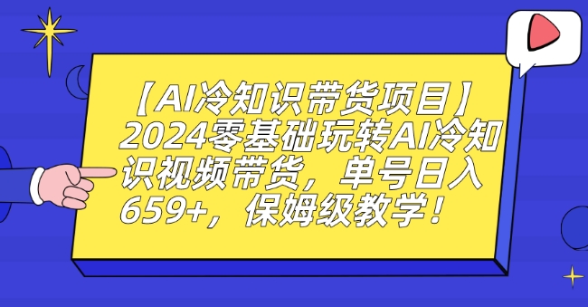 【AI冷知识带货项目】2024零基础玩转AI冷知识视频带货，单号日入659+，保姆级教学| 网创圈