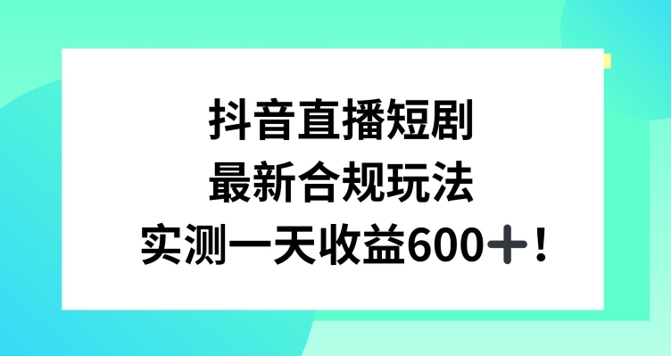 抖音直播短剧最新合规玩法，实测一天变现600+，教程+素材全解析| 网创圈
