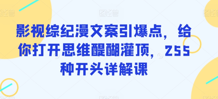 影视综纪漫文案引爆点，给你打开思维醍醐灌顶，255种开头详解课| 网创圈