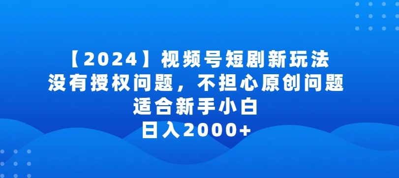 2024视频号短剧玩法，没有授权问题，不担心原创问题，适合新手小白，日入2000+| 网创圈