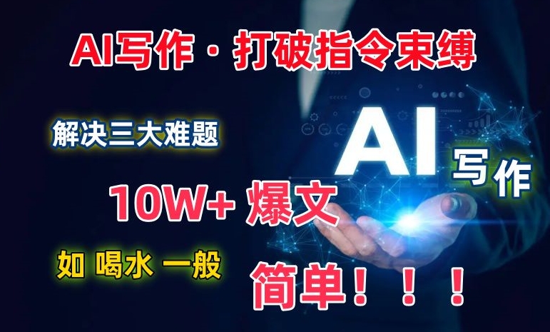 AI写作：解决三大难题，10W+爆文如喝水一般简单，打破指令调教束缚| 网创圈