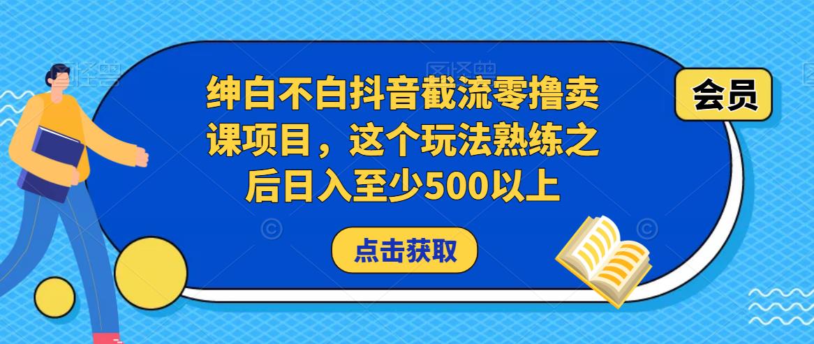 绅白不白抖音截流零撸卖课项目，这个玩法熟练之后日入至少500以上| 网创圈