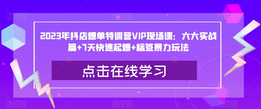 2023年抖店爆单特训营VIP现场课：六大实战篇+7天快速起爆+标签暴力玩法| 网创圈