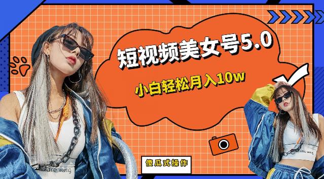 短视频美女号5.0，小白轻松月入10w（教程+素材）【仅揭秘】| 网创圈