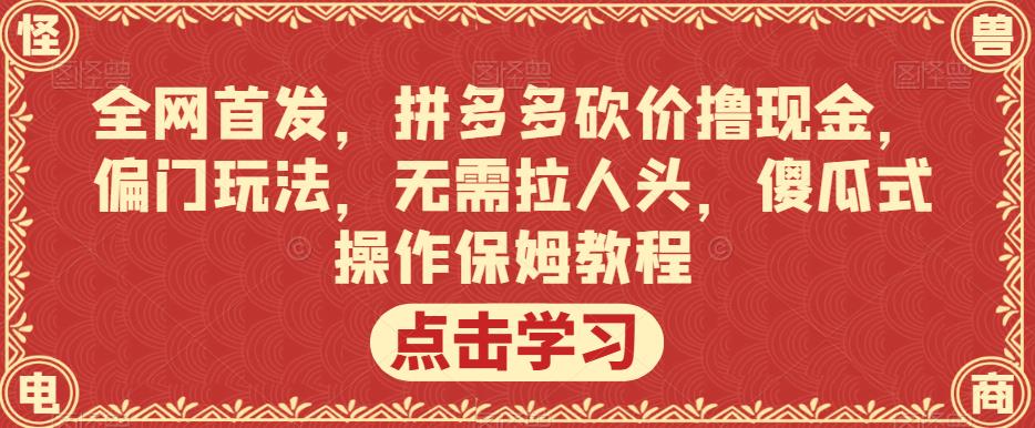 全网首发，拼多多砍价撸现金，偏门玩法，无需拉人头，傻瓜式操作保姆教程【揭秘】| 网创圈