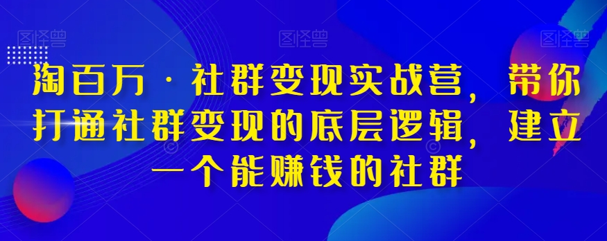 淘百万·社群变现实战营，带你打通社群变现的底层逻辑，建立一个能赚钱的社群| 网创圈