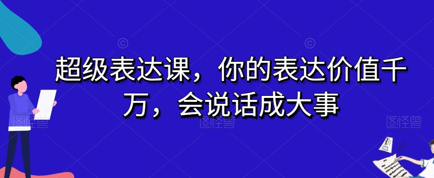 超级表达课，你的表达价值千万，会说话成大事| 网创圈