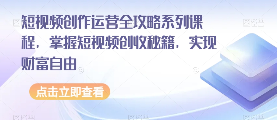 短视频创作运营全攻略系列课程，掌握短视频创收秘籍，实现财富自由| 网创圈
