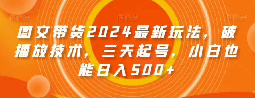 图文带货2024最新玩法，破播放技术，三天起号，小白也能日入500+【揭秘】| 网创圈