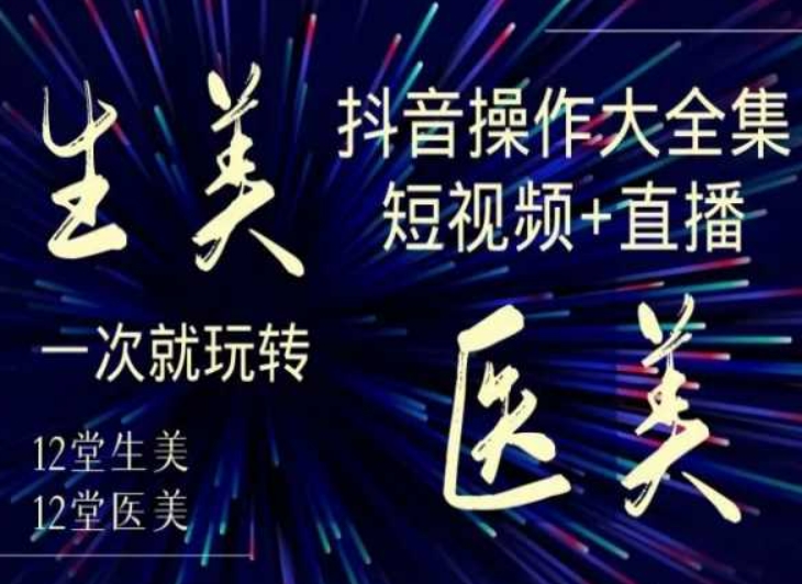 美业全干货·生美·医美抖音操作合集，短视频+直播，一次就玩转| 网创圈