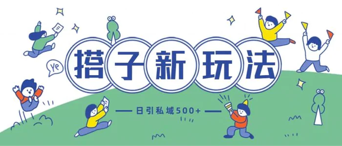 最新搭子玩法4.0-日引私域500+不违规| 网创圈