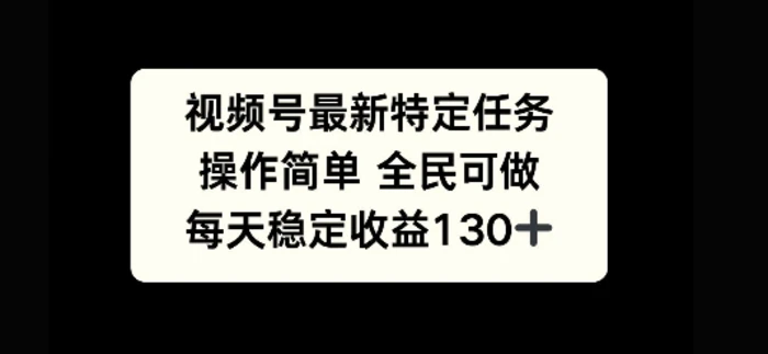 视频号最新特定任务，操作简单 全民可做，单号每天稳定收益130+| 网创圈