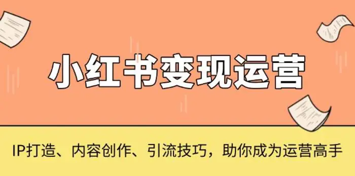 小红书变现运营，IP打造、内容创作、引流技巧，助你成为运营高手| 网创圈