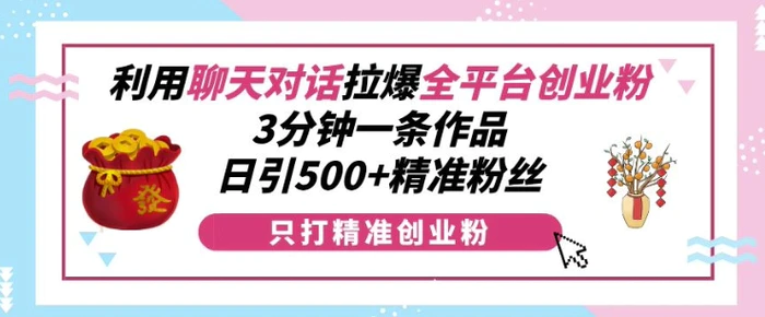 利用聊天对话拉爆全平台创业粉，3分钟一条作品，日引500+精准粉丝| 网创圈