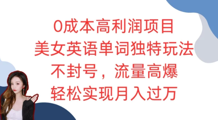 0成本高利润项目，美女英语单词独特玩法，不封号，流量高爆，轻松实现月入过W| 网创圈