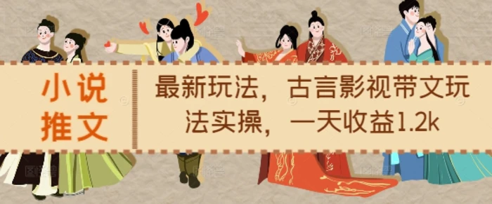 小说推文最新玩法，古言影视带文玩法实操，一天收益1.2k| 网创圈