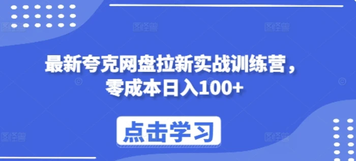 最新夸克网盘拉新实战训练营，零成本日入100+| 网创圈