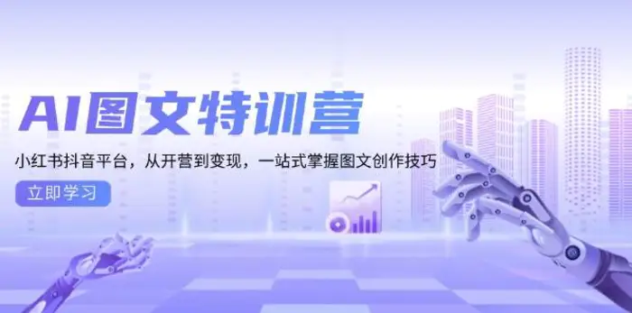 AI图文特训营：小红书抖音平台，从开营到变现，一站式掌握图文创作技巧| 网创圈